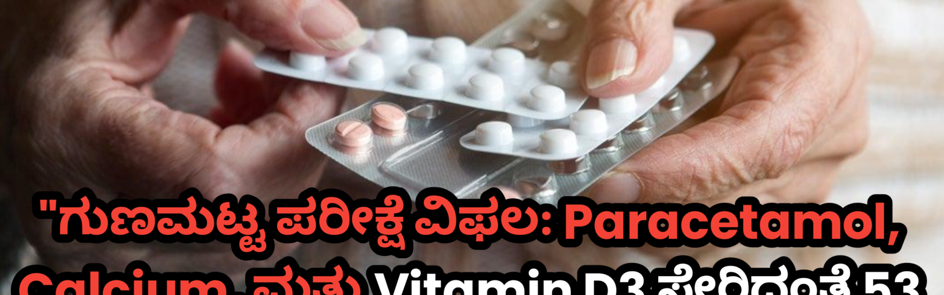 "ಗುಣಮಟ್ಟ ಪರೀಕ್ಷೆ ವಿಫಲ: Paracetamol, Calcium, ಮತ್ತು Vitamin D3 ಸೇರಿದಂತೆ 53 ಔಷಧಿಗಳು ಭಾರತದಲ್ಲಿ ಅಸಮರ್ಪಕ"